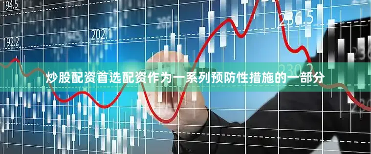 炒股配资首选配资作为一系列预防性措施的一部分