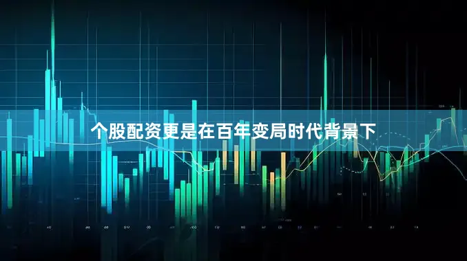 个股配资更是在百年变局时代背景下