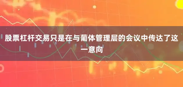 股票杠杆交易只是在与葡体管理层的会议中传达了这一意向