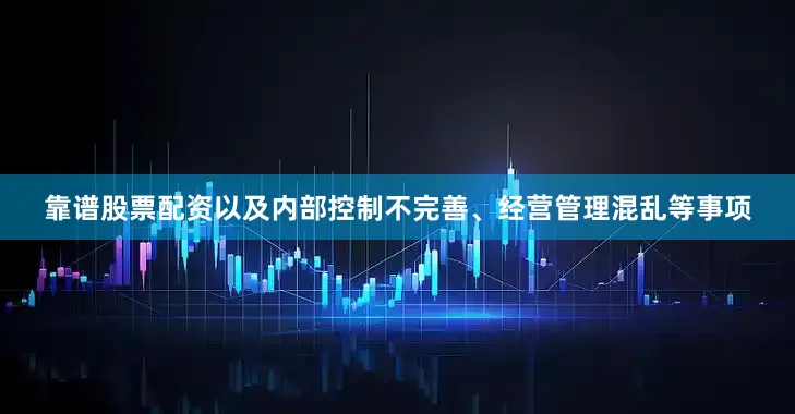 靠谱股票配资以及内部控制不完善、经营管理混乱等事项