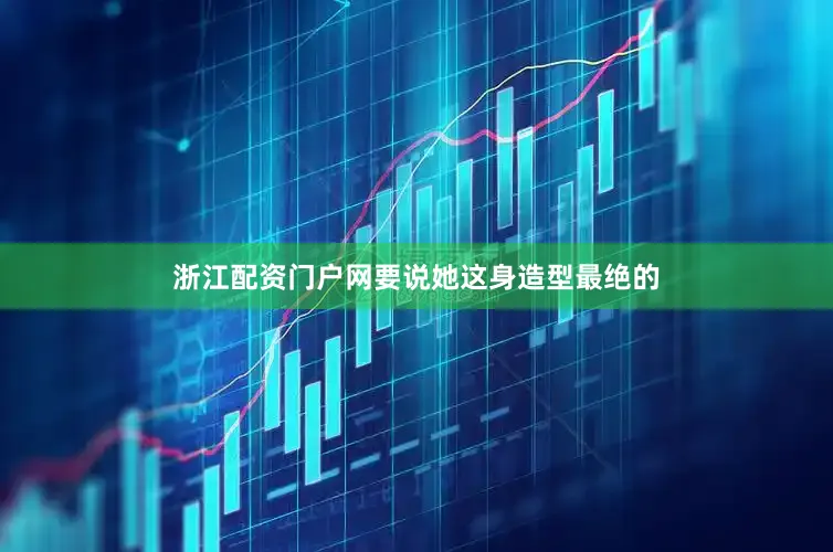 浙江配资门户网要说她这身造型最绝的