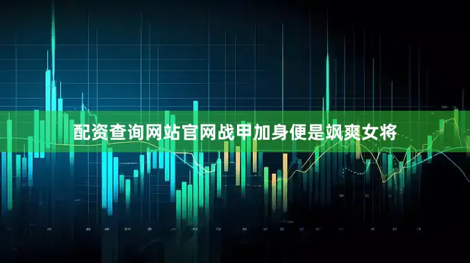 配资查询网站官网战甲加身便是飒爽女将