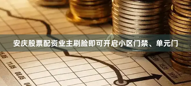 安庆股票配资业主刷脸即可开启小区门禁、单元门