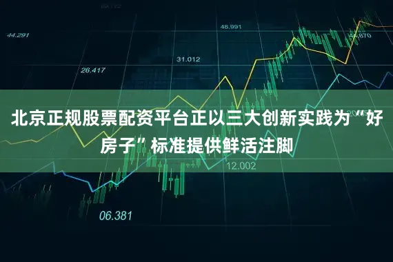 北京正规股票配资平台正以三大创新实践为“好房子”标准提供鲜活注脚
