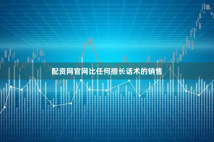配资网官网比任何擅长话术的销售
