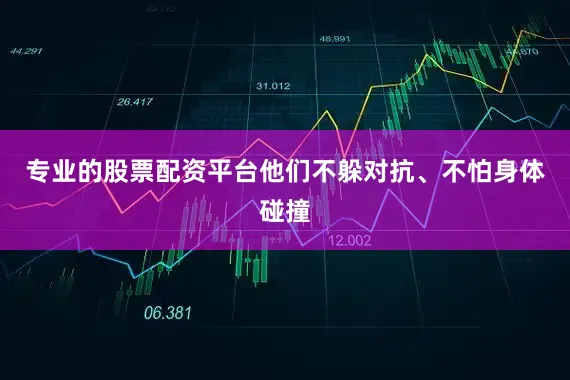 专业的股票配资平台他们不躲对抗、不怕身体碰撞