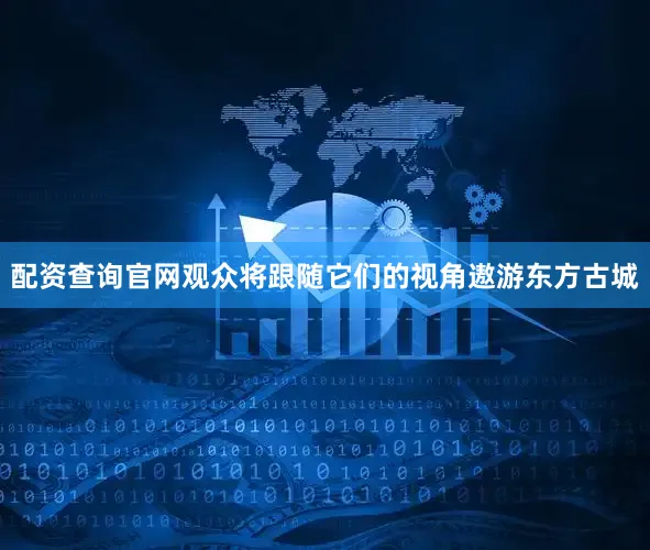 配资查询官网观众将跟随它们的视角遨游东方古城