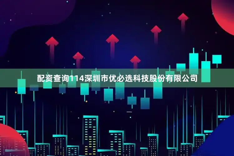 配资查询114深圳市优必选科技股份有限公司