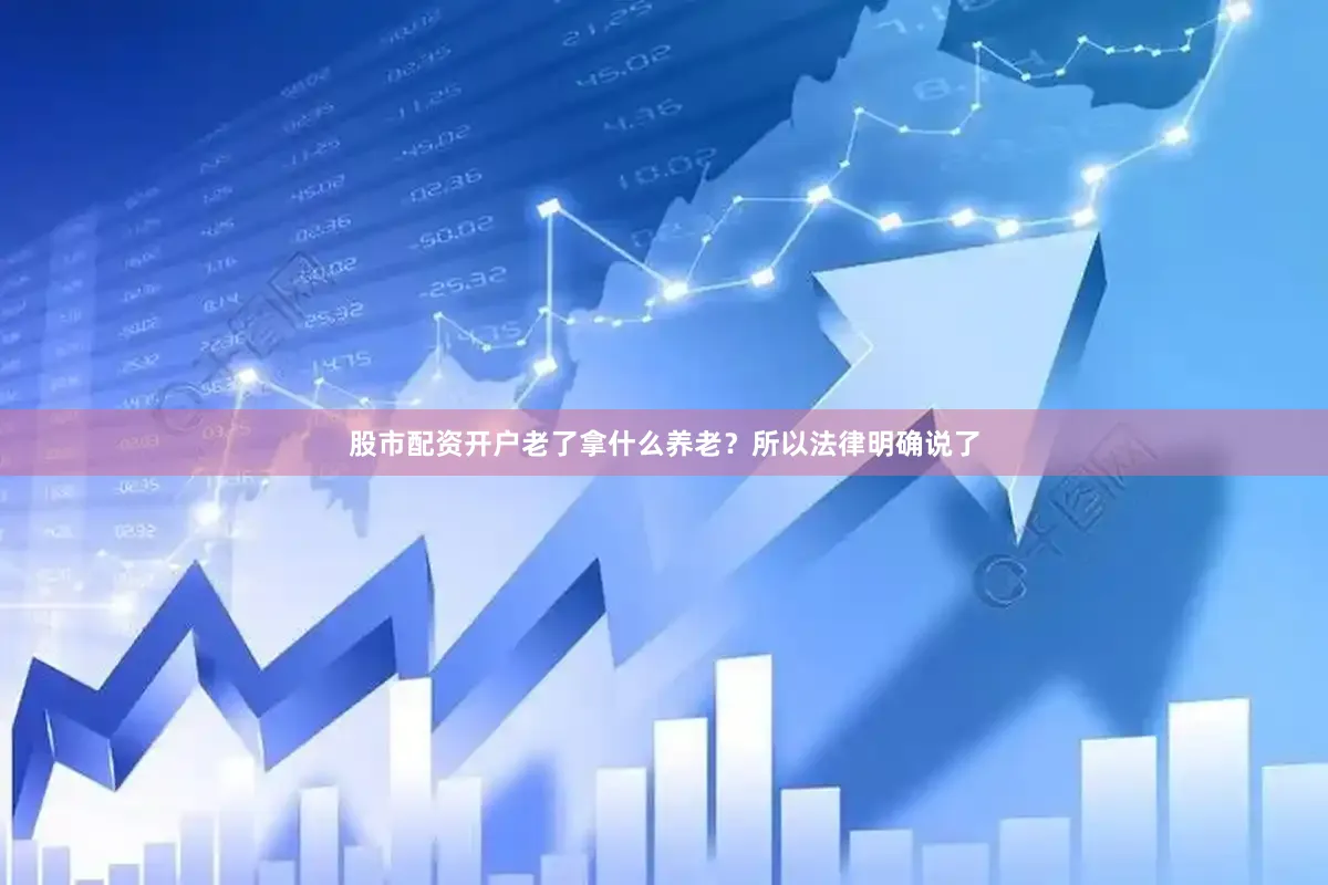 股市配资开户老了拿什么养老？所以法律明确说了