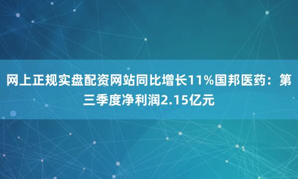 网上正规实盘配资网站同比增长11%国邦医药：第三季度净利润2.15亿元