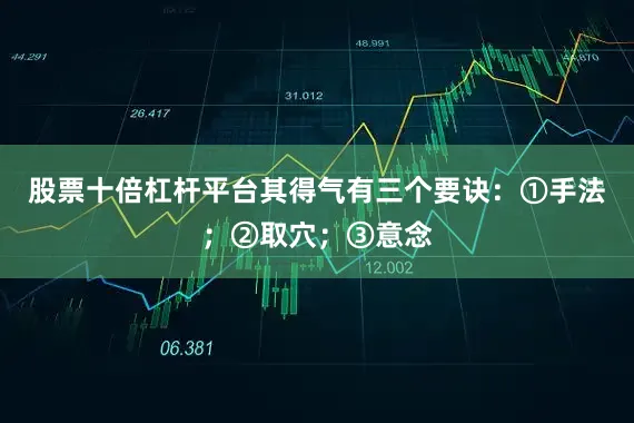 股票十倍杠杆平台其得气有三个要诀：①手法；②取穴；③意念