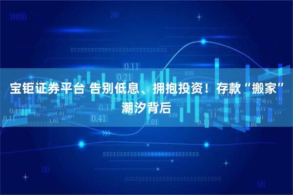 宝钜证券平台 告别低息、拥抱投资！存款“搬家”潮汐背后