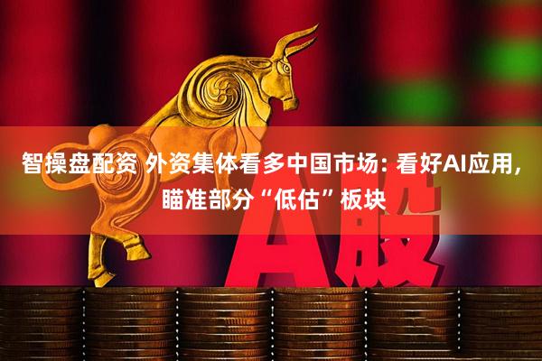智操盘配资 外资集体看多中国市场: 看好AI应用, 瞄准部分“低估”板块